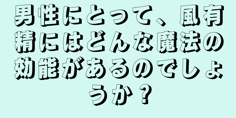 男性にとって、風有精にはどんな魔法の効能があるのでしょうか？