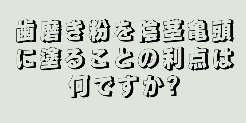 歯磨き粉を陰茎亀頭に塗ることの利点は何ですか?