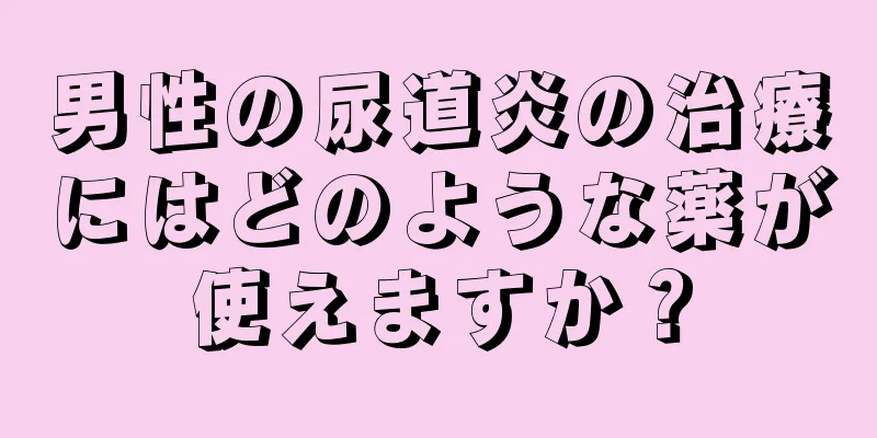 男性の尿道炎の治療にはどのような薬が使えますか？