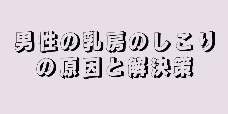 男性の乳房のしこりの原因と解決策