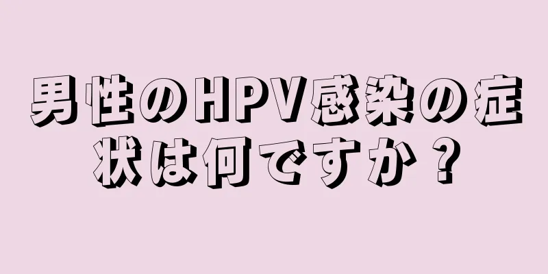 男性のHPV感染の症状は何ですか？