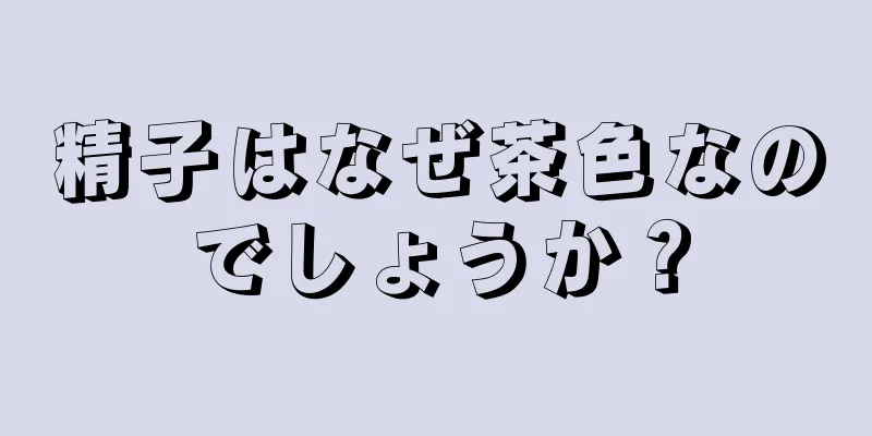 精子はなぜ茶色なのでしょうか？