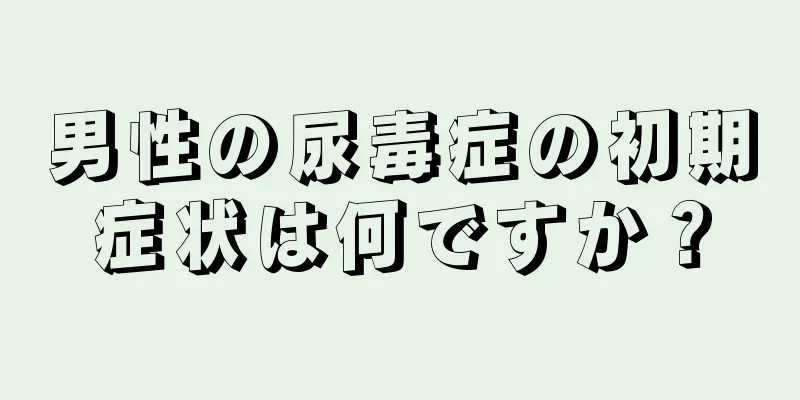 男性の尿毒症の初期症状は何ですか？
