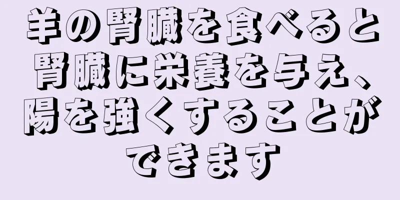 羊の腎臓を食べると腎臓に栄養を与え、陽を強くすることができます