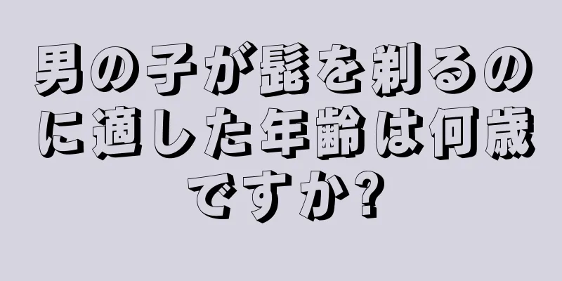 男の子が髭を剃るのに適した年齢は何歳ですか?