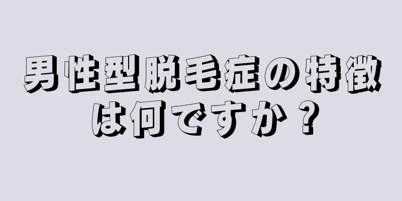 男性型脱毛症の特徴は何ですか？