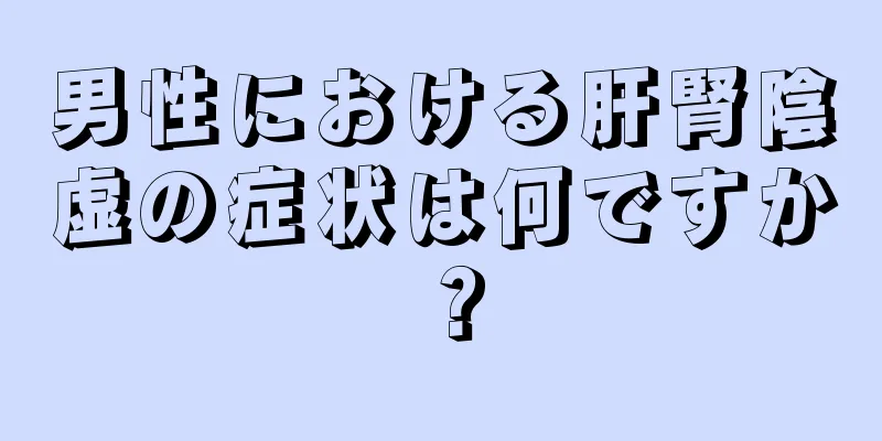 男性における肝腎陰虚の症状は何ですか？