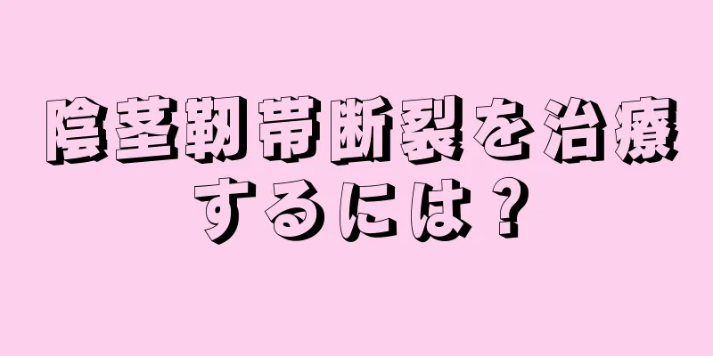 陰茎靭帯断裂を治療するには？