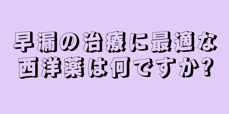 早漏の治療に最適な西洋薬は何ですか?