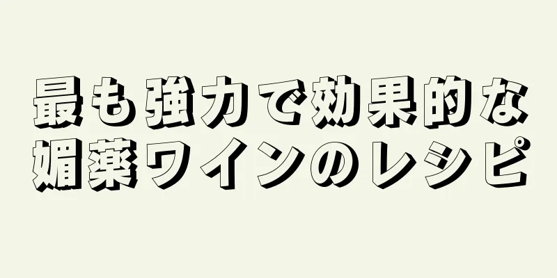 最も強力で効果的な媚薬ワインのレシピ