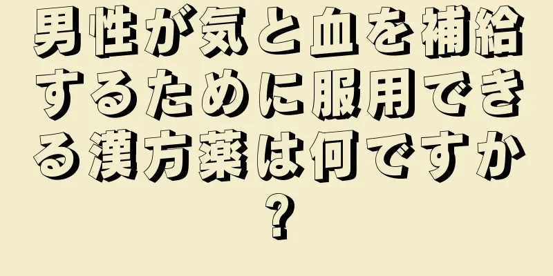 男性が気と血を補給するために服用できる漢方薬は何ですか?