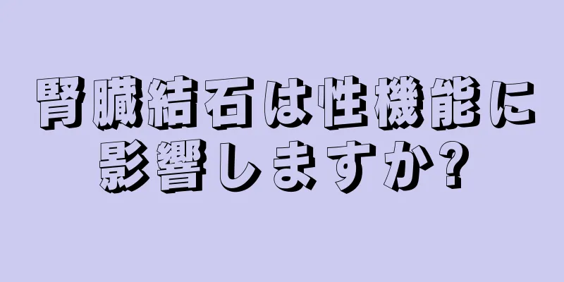 腎臓結石は性機能に影響しますか?