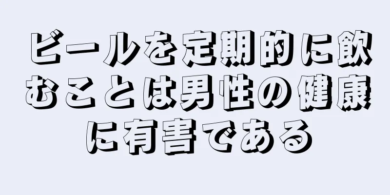 ビールを定期的に飲むことは男性の健康に有害である
