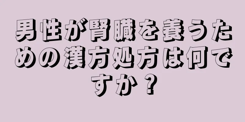 男性が腎臓を養うための漢方処方は何ですか？