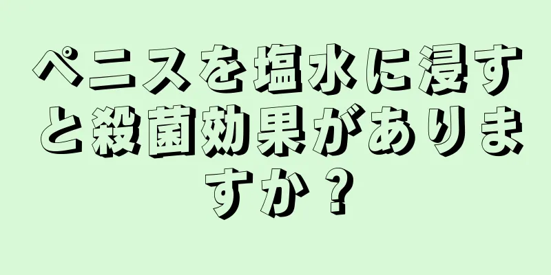 ペニスを塩水に浸すと殺菌効果がありますか？
