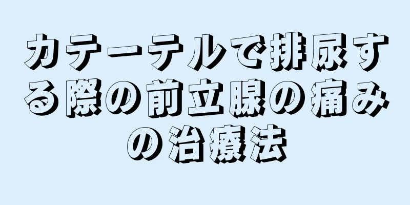 カテーテルで排尿する際の前立腺の痛みの治療法