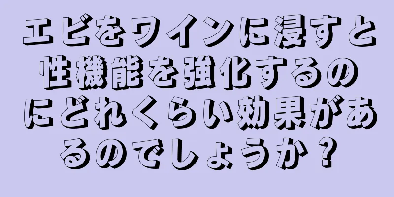 エビをワインに浸すと性機能を強化するのにどれくらい効果があるのでしょうか？