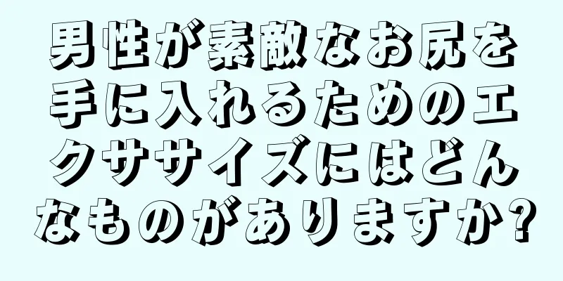 男性が素敵なお尻を手に入れるためのエクササイズにはどんなものがありますか?