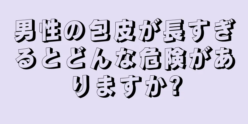 男性の包皮が長すぎるとどんな危険がありますか?