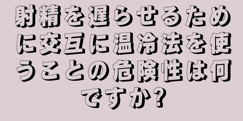 射精を遅らせるために交互に温冷法を使うことの危険性は何ですか?