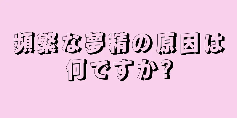 頻繁な夢精の原因は何ですか?