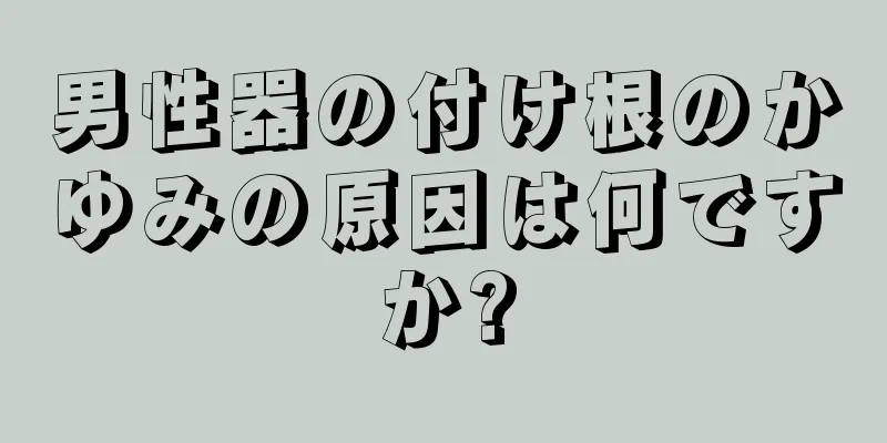 男性器の付け根のかゆみの原因は何ですか?