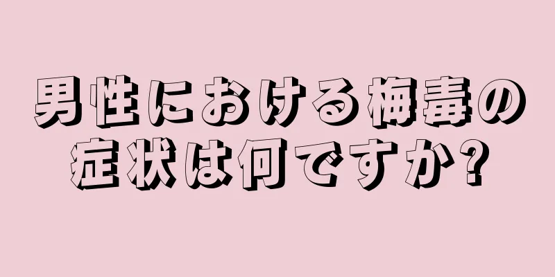 男性における梅毒の症状は何ですか?