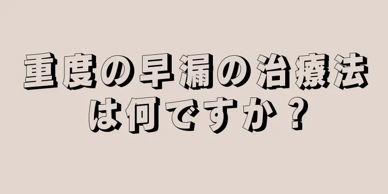 重度の早漏の治療法は何ですか？