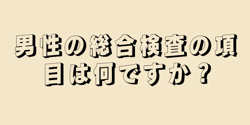 男性の総合検査の項目は何ですか？