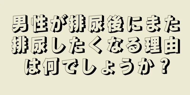 男性が排尿後にまた排尿したくなる理由は何でしょうか？