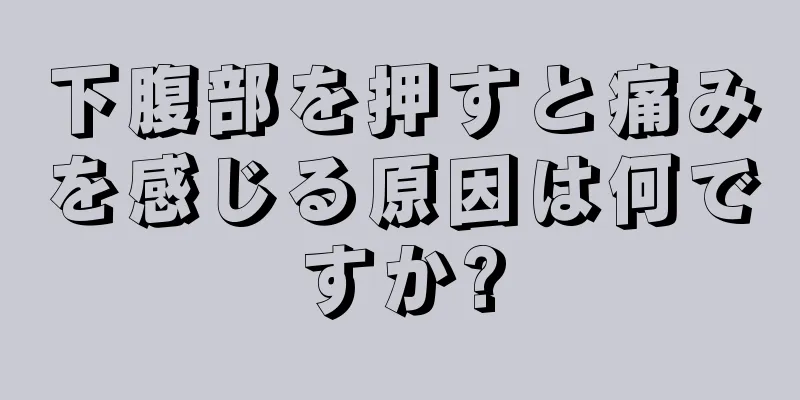 下腹部を押すと痛みを感じる原因は何ですか?