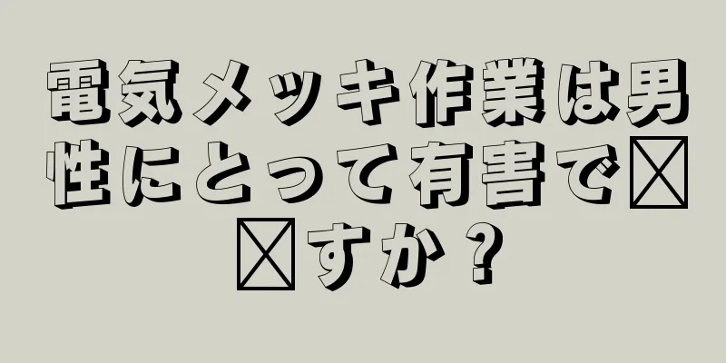 電気メッキ作業は男性にとって有害で​​すか？
