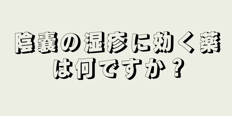 陰嚢の湿疹に効く薬は何ですか？
