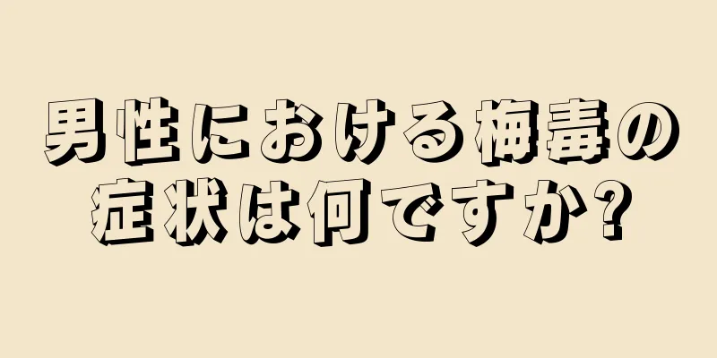 男性における梅毒の症状は何ですか?