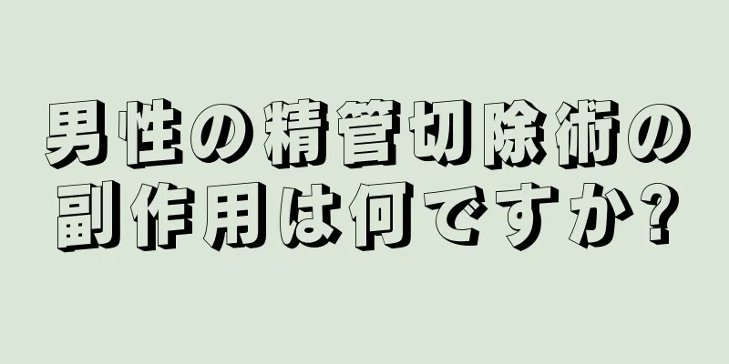 男性の精管切除術の副作用は何ですか?