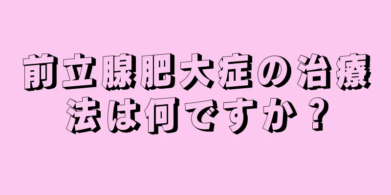前立腺肥大症の治療法は何ですか？