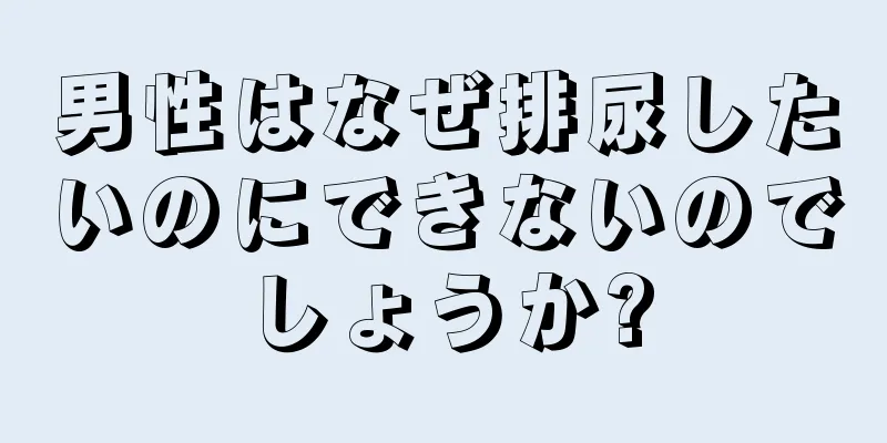 男性はなぜ排尿したいのにできないのでしょうか?