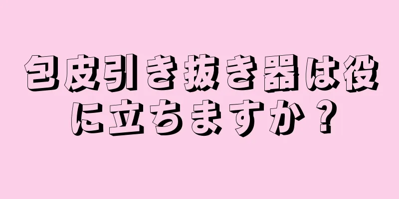 包皮引き抜き器は役に立ちますか？