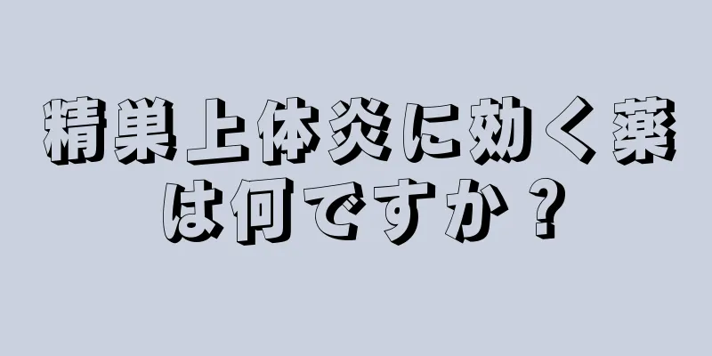 精巣上体炎に効く薬は何ですか？