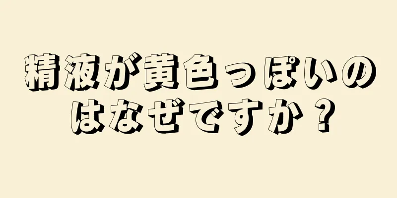 精液が黄色っぽいのはなぜですか？
