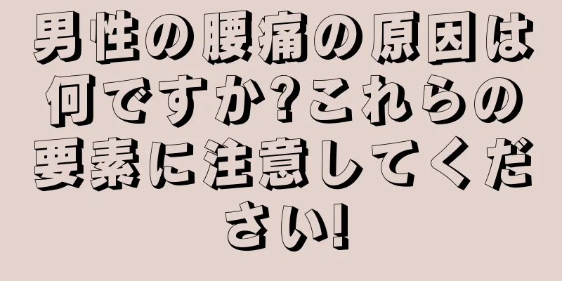 男性の腰痛の原因は何ですか?これらの要素に注意してください!