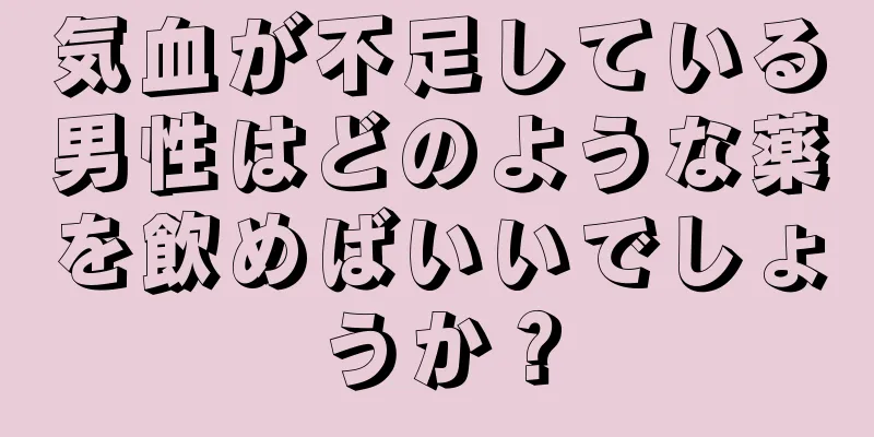 気血が不足している男性はどのような薬を飲めばいいでしょうか？