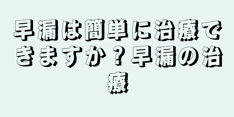 早漏は簡単に治療できますか？早漏の治療
