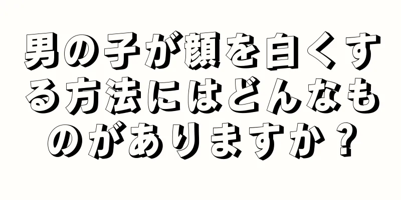 男の子が顔を白くする方法にはどんなものがありますか？