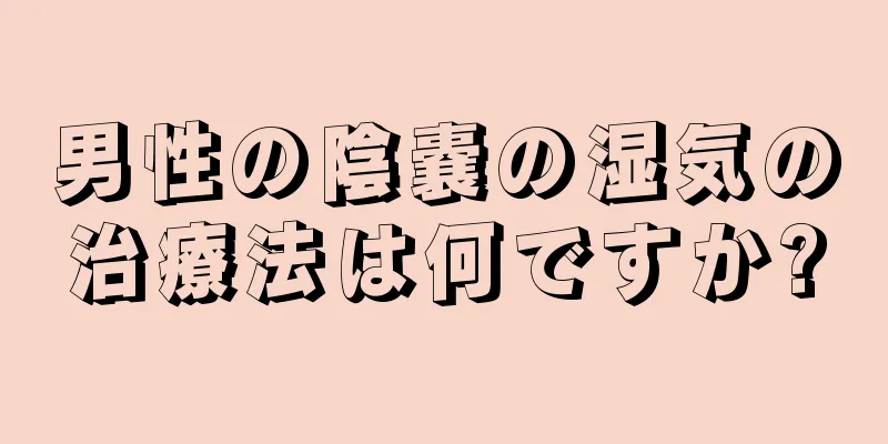 男性の陰嚢の湿気の治療法は何ですか?