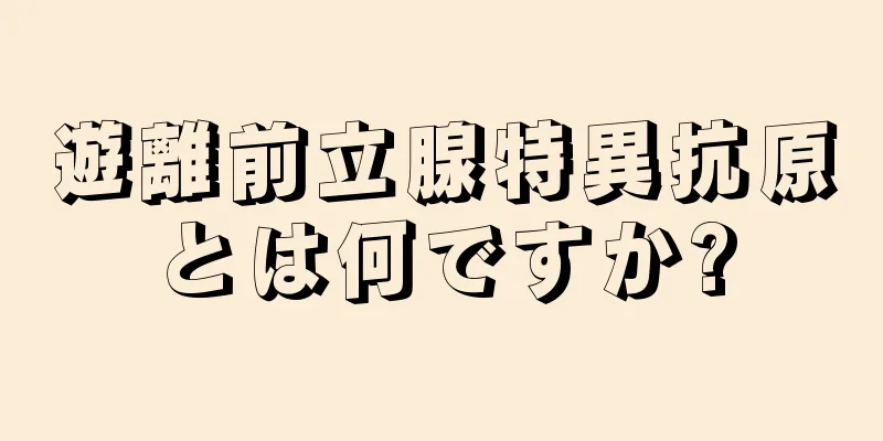 遊離前立腺特異抗原とは何ですか?