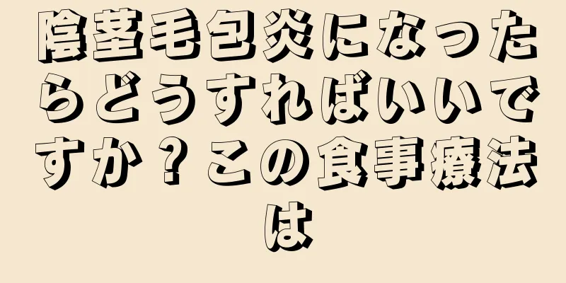 陰茎毛包炎になったらどうすればいいですか？この食事療法は