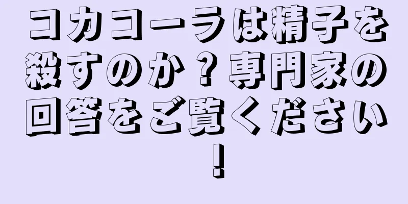 コカコーラは精子を殺すのか？専門家の回答をご覧ください！