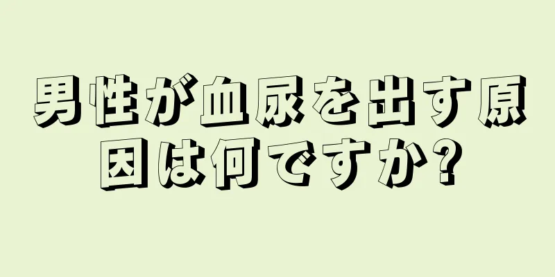 男性が血尿を出す原因は何ですか?
