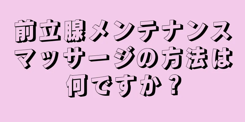 前立腺メンテナンスマッサージの方法は何ですか？